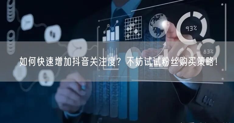 如何快速增加抖音关注度？不妨试试粉丝购买策略！