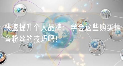 快速提升个人品牌：学会这些购买抖音粉丝的技巧吧！