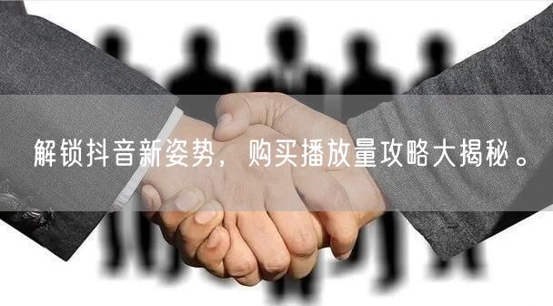 解锁抖音新姿势，购买播放量攻略大揭秘。