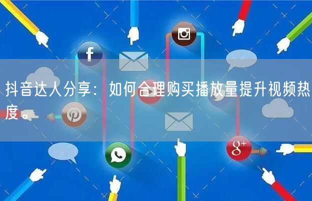 抖音达人分享：如何合理购买播放量提升视频热度。