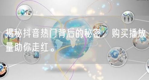 揭秘抖音热门背后的秘密：购买播放量助你走红。