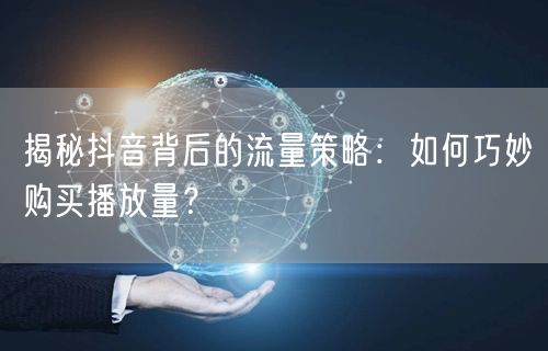 揭秘抖音背后的流量策略：如何巧妙购买播放量？