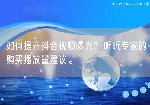 如何提升抖音视频曝光？听听专家的购买播放量建议。