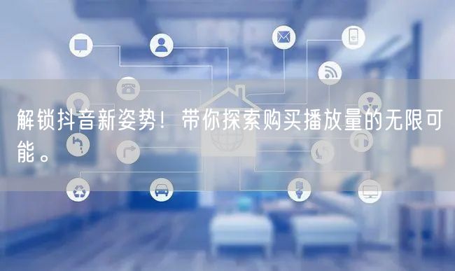解锁抖音新姿势！带你探索购买播放量的无限可能。