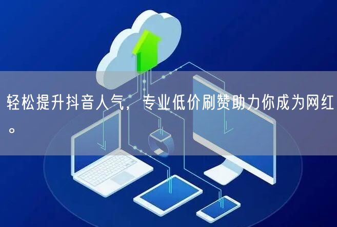 轻松提升抖音人气，专业低价刷赞助力你成为网红。