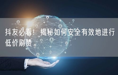 抖友必看！揭秘如何安全有效地进行低价刷赞。