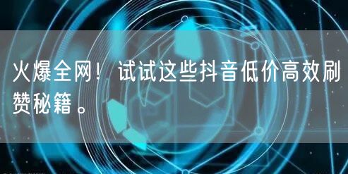 火爆全网！试试这些抖音低价高效刷赞秘籍。
