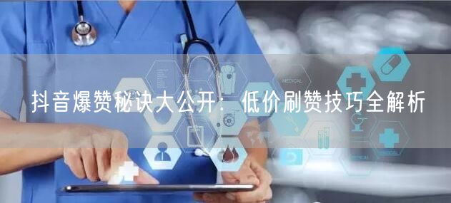 抖音爆赞秘诀大公开：低价刷赞技巧全解析