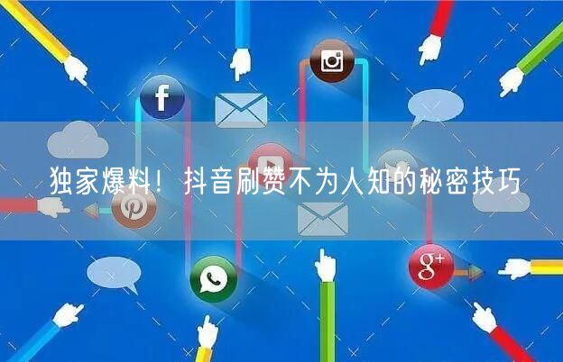 独家爆料！抖音刷赞不为人知的秘密技巧