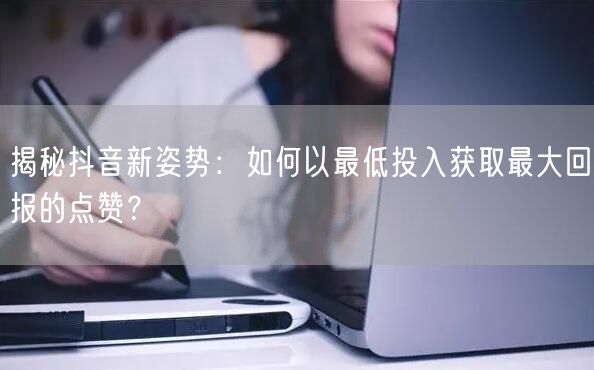 揭秘抖音新姿势：如何以最低投入获取最大回报的点赞？