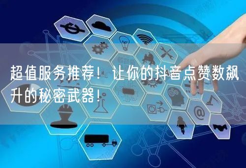 超值服务推荐！让你的抖音点赞数飙升的秘密武器！