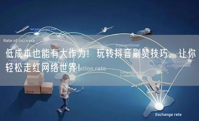 低成本也能有大作为！玩转抖音刷赞技巧，让你轻松走红网络世界！