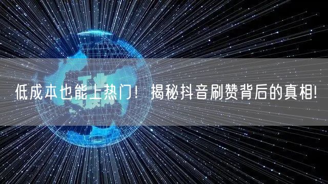 低成本也能上热门！揭秘抖音刷赞背后的真相!