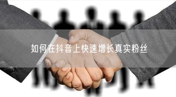 如何在抖音上快速增长真实粉丝
