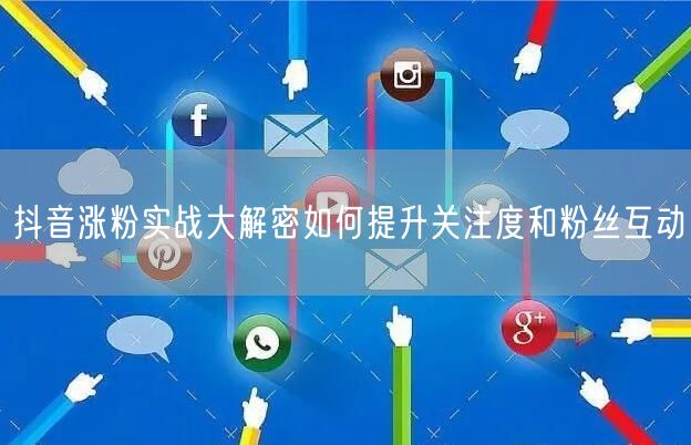 抖音涨粉实战大解密如何提升关注度和粉丝互动