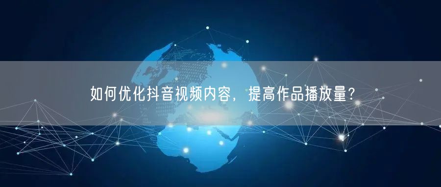 如何优化抖音视频内容，提高作品播放量？