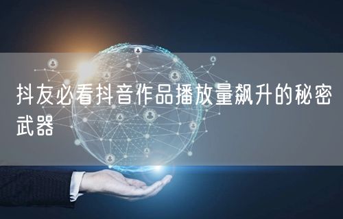抖友必看抖音作品播放量飙升的秘密武器
