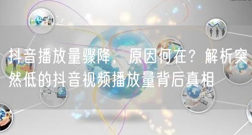 抖音播放量骤降，原因何在？解析突然低的抖音视频播放量背后真相