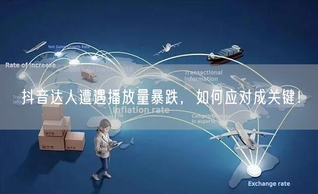 抖音达人遭遇播放量暴跌，如何应对成关键！