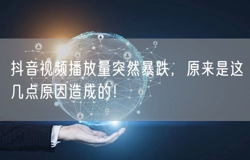 抖音视频播放量突然暴跌，原来是这几点原因造成的！