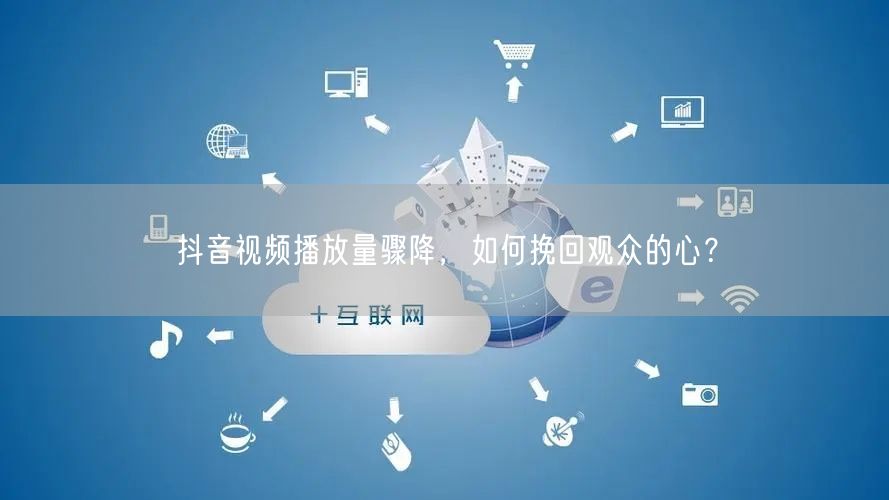 抖音视频播放量骤降，如何挽回观众的心？