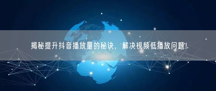 揭秘提升抖音播放量的秘诀，解决视频低播放问题！