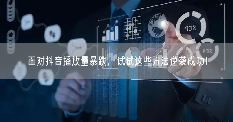 面对抖音播放量暴跌，试试这些方法逆袭成功！