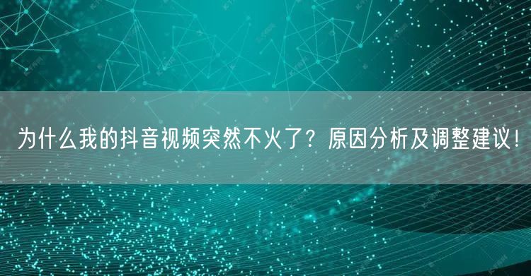 为什么我的抖音视频突然不火了？原因分析及调整建议！