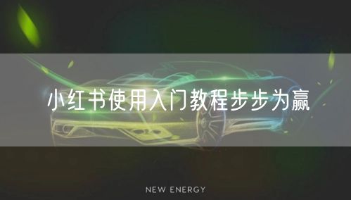小红书使用入门教程步步为赢