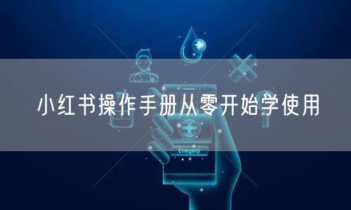 小红书操作手册从零开始学使用