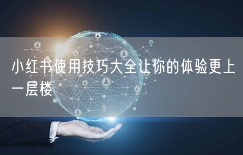 小红书使用技巧大全让你的体验更上一层楼