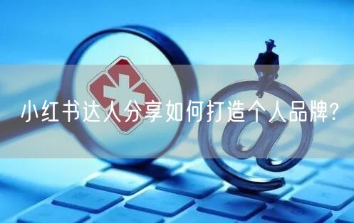 小红书达人分享如何打造个人品牌?