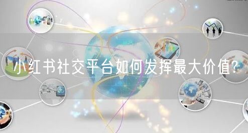 小红书社交平台如何发挥最大价值?