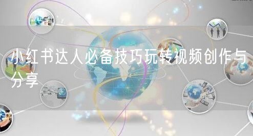 小红书达人必备技巧玩转视频创作与分享
