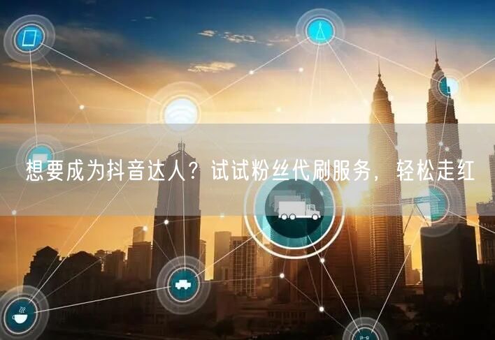 想要成为抖音达人？试试粉丝代刷服务，轻松走红