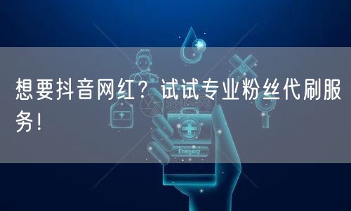 想要抖音网红？试试专业粉丝代刷服务！