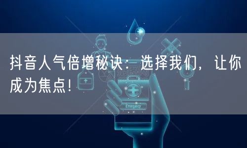 抖音人气倍增秘诀：选择我们，让你成为焦点！