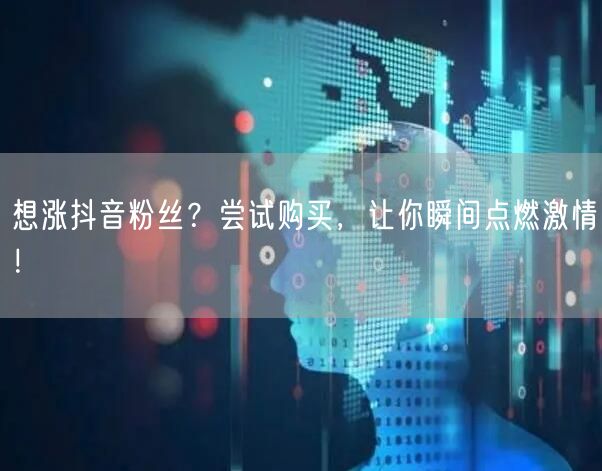 想涨抖音粉丝？尝试购买，让你瞬间点燃激情！