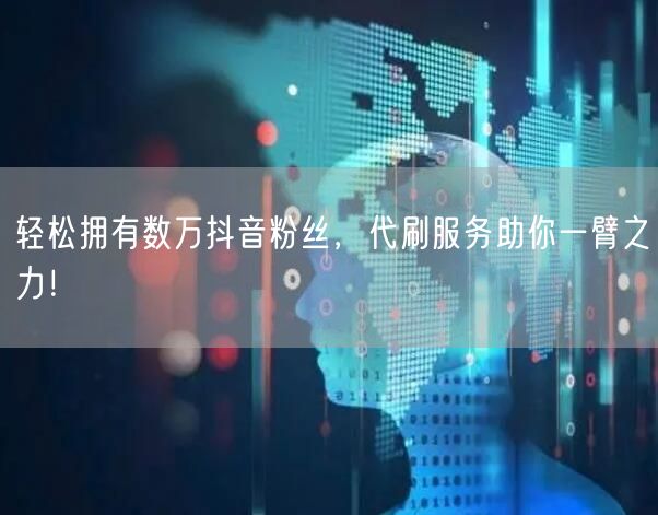 轻松拥有数万抖音粉丝，代刷服务助你一臂之力！