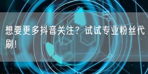 想要更多抖音关注？试试专业粉丝代刷！