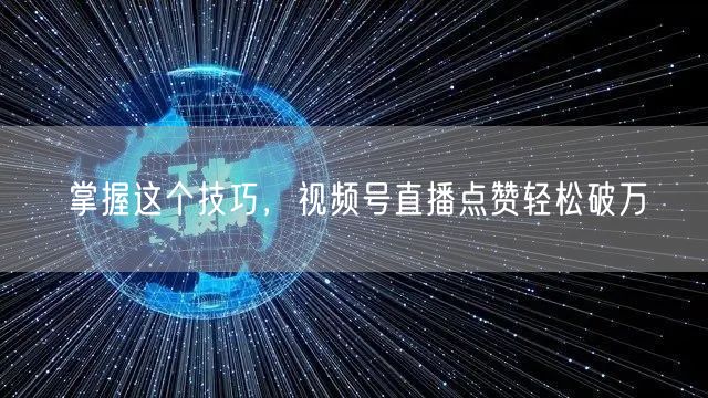 掌握这个技巧，视频号直播点赞轻松破万
