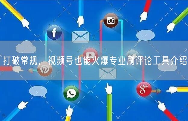 打破常规，视频号也能火爆专业刷评论工具介绍