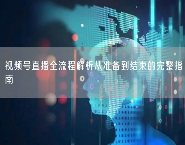 视频号直播全流程解析从准备到结束的完整指南