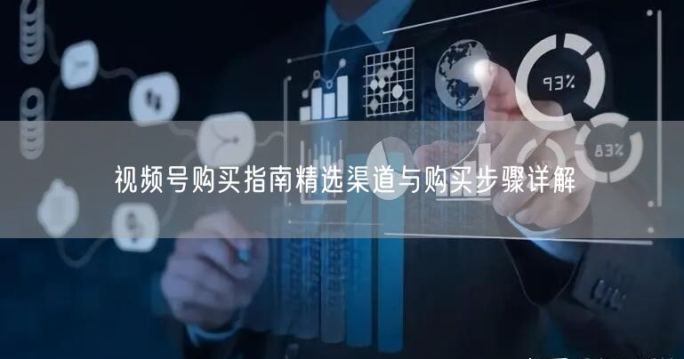 视频号购买指南精选渠道与购买步骤详解