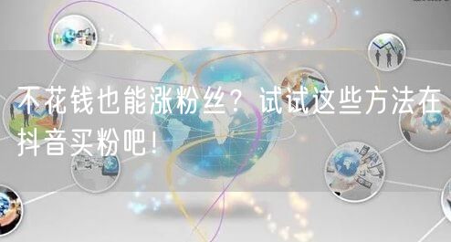 不花钱也能涨粉丝？试试这些方法在抖音买粉吧！