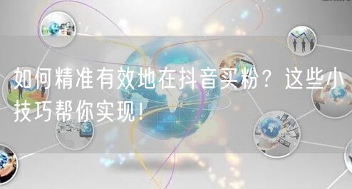 如何精准有效地在抖音买粉？这些小技巧帮你实现！