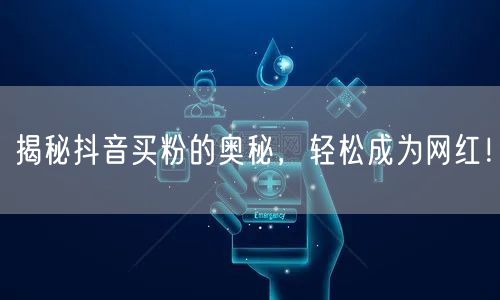 揭秘抖音买粉的奥秘，轻松成为网红！