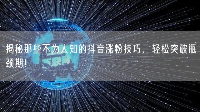 揭秘那些不为人知的抖音涨粉技巧，轻松突破瓶颈期！