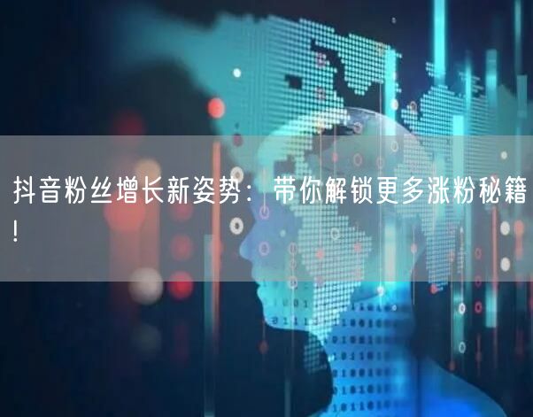 抖音粉丝增长新姿势：带你解锁更多涨粉秘籍!