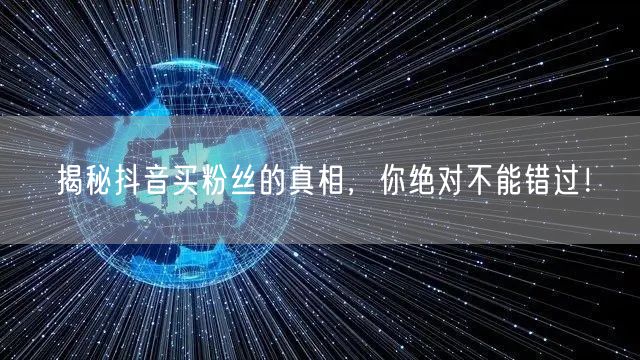 揭秘抖音买粉丝的真相，你绝对不能错过！